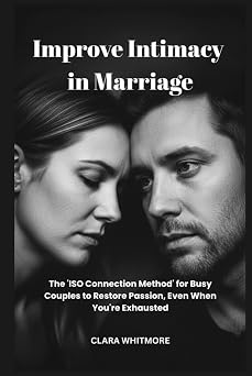 Improve Intimacy in Marriage The ISO Connection Method for Busy Couples to Restore Passion, Even When Youre Exhausted