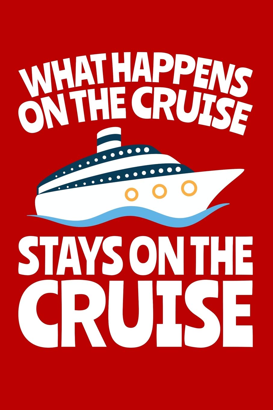 What Happens on the Cruise Stays on the Cruise: A Small Lined Notebook for Cruise Ship Vacationers
