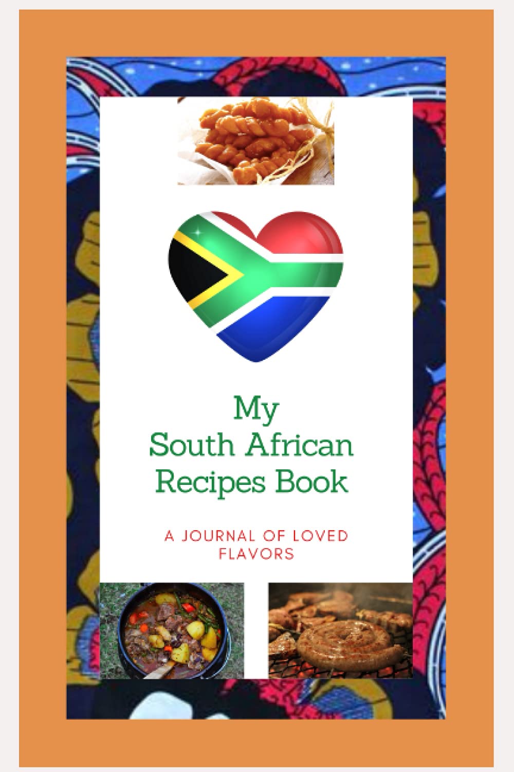 My South African Recipes Book: A Blank Notebook To Add My Favorite African Family Recipes; A Great Gift for Mom, Dad, Sister, Aunt etc. Journal Your Love For Food Journal