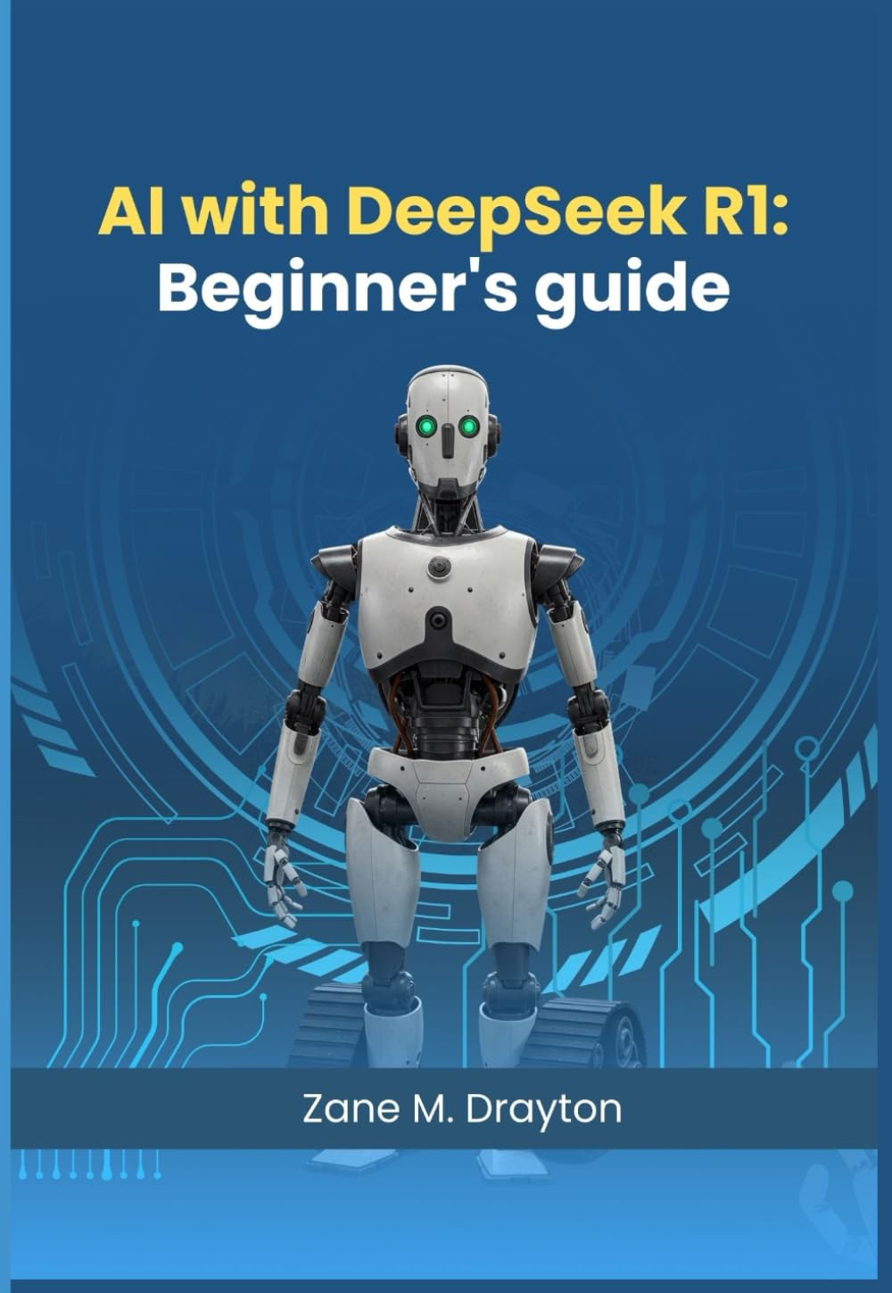 Ai with Deep seek R1: Beginners Guide: Mastering AI Fundamentals and Practical Applications with Deep Seek R1