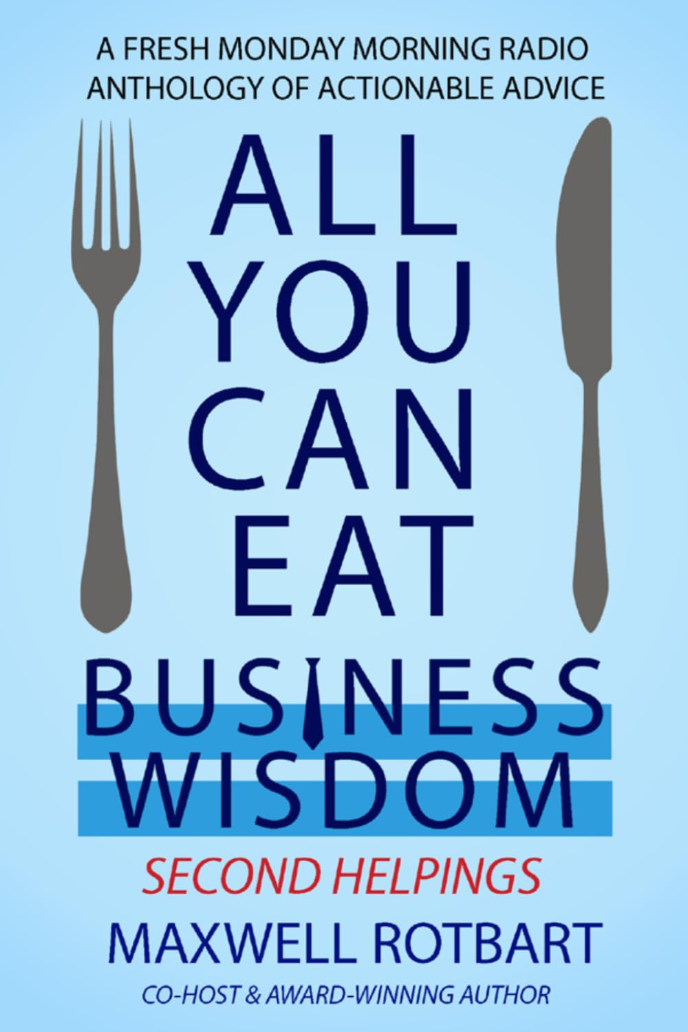 All You Can Eat Business Wisdom: Second Helpings: A Fresh Monday Morning Radio Anthology of Actionable Advice