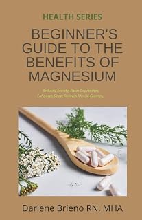 BEGINNER'S GUIDE TO THE BENEFITS OF MAGNESIUM: Reduces Anxiety; Eases Depression; Enhances Sleep; Relieves Muscle Cramps;