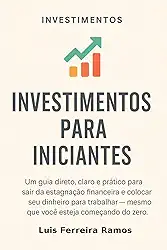 Investimentos para Iniciantes: Aprenda a investir com segurança, mesmo que você nunca tenha aplicado um centavo antes.