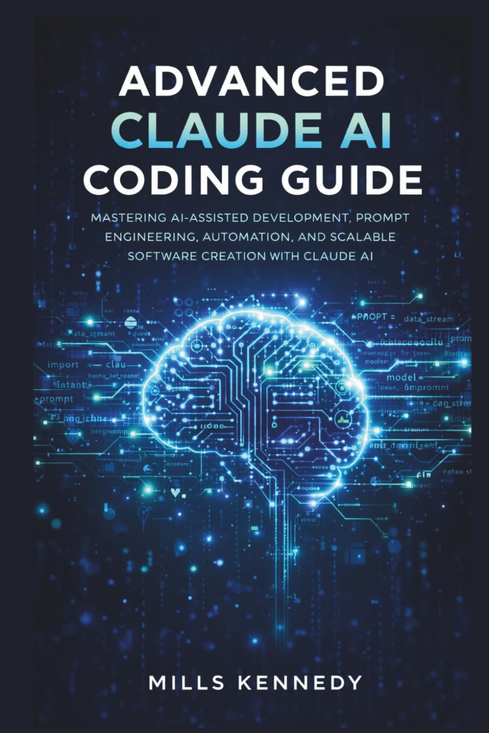 ADV ANCED CLAUDE AI CODING GUIDE: MASTERING AI-ASSISTED DEVELOPMENT , PROMPT ENGINEERING, AUTOMATION, AND SCALABLE SOFTW ARE CREATION WITH CLAUDE AI