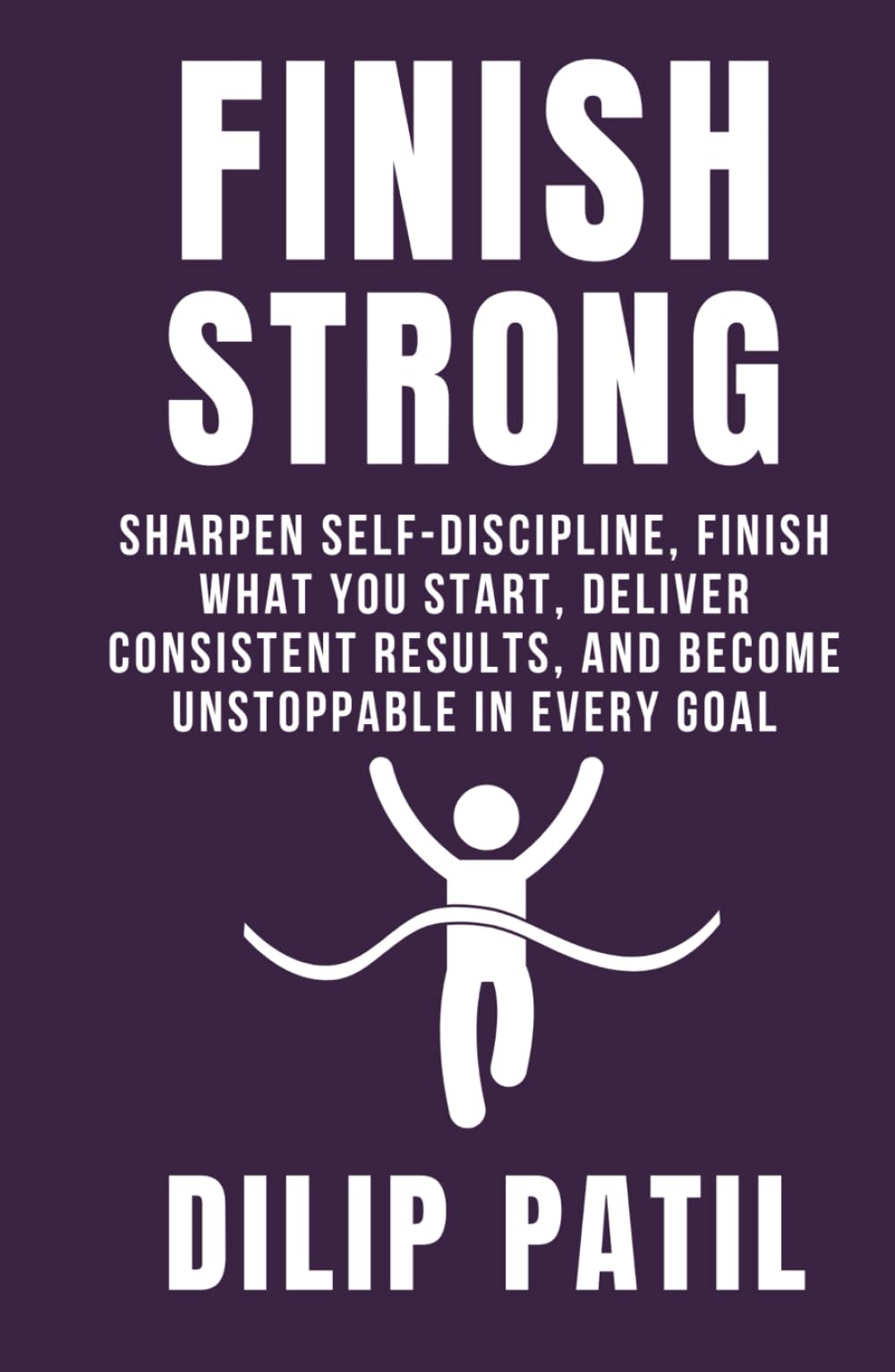 FINISH STRONG: Sharpen Self-Discipline, Finish What You Start, Deliver Consistent Results, and Become Unstoppable in Every Goal (Self-Discipline Blueprint Series)
