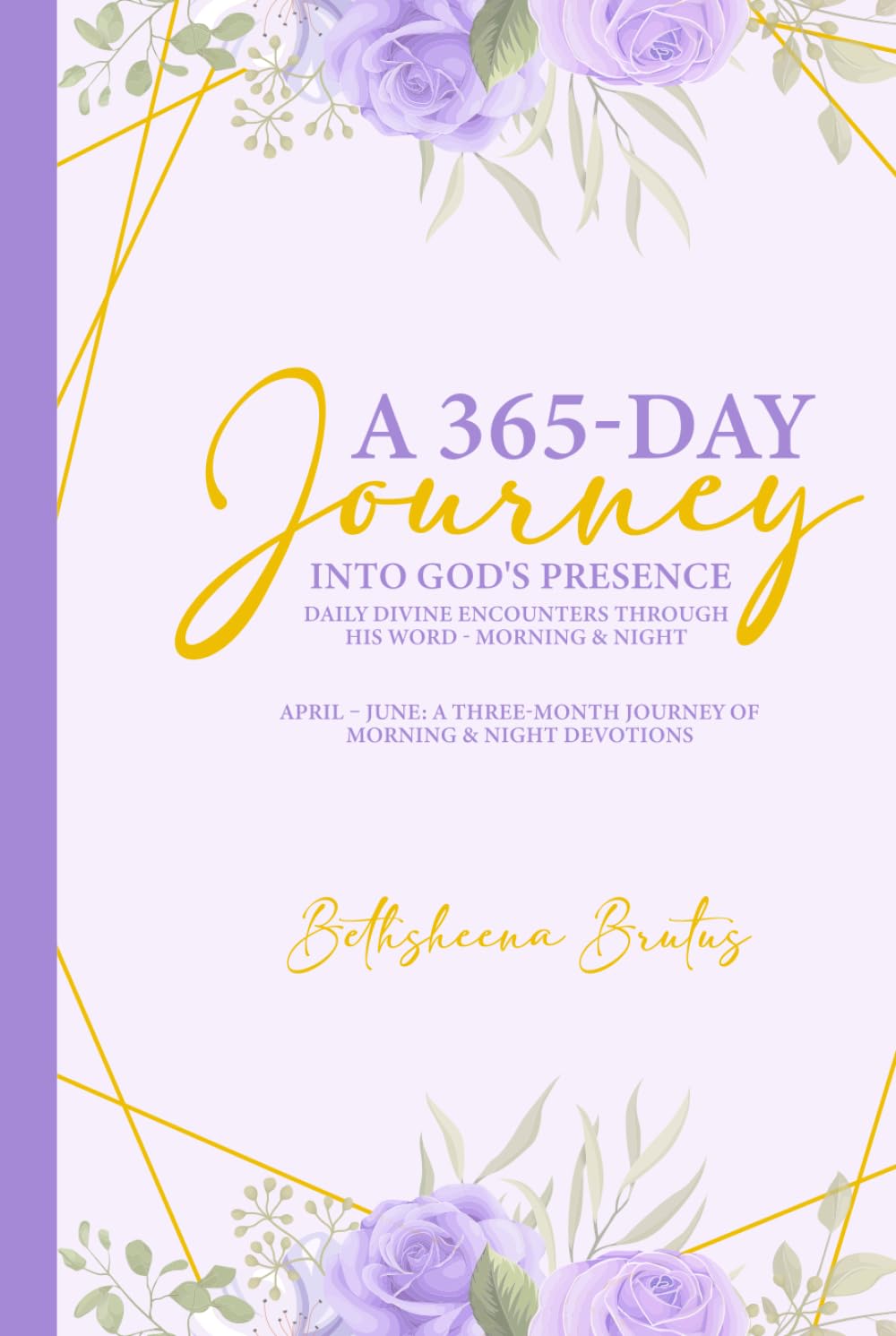 A 365-Day Journey Into God's Presence Daily Divine Encounters Through His Word - Morning & Night: April – June: A Three-Month Journey of Morning & Night Devotions
