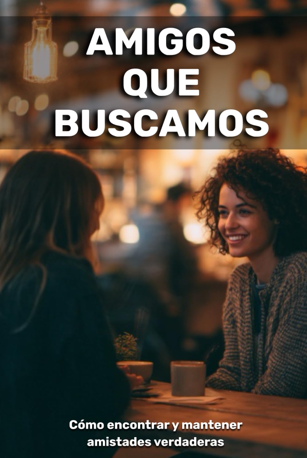 Amigos que buscamos: cómo encontrar y mantener amistades verdaderas
