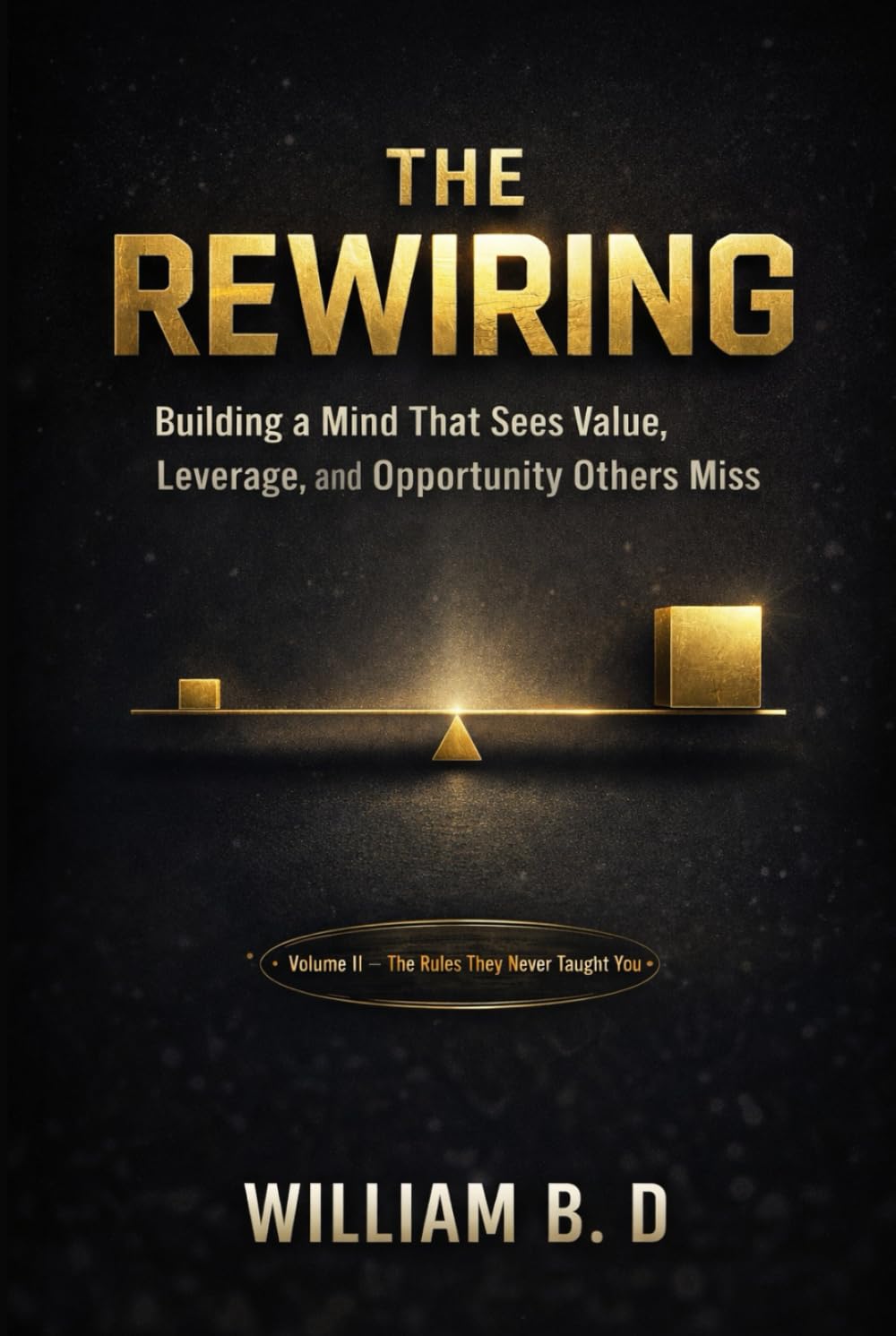 The Rewiring: Building a Mind That Sees Value, Leverage, and Opportunity Others Miss (The 3 Unspoken Laws of Power)