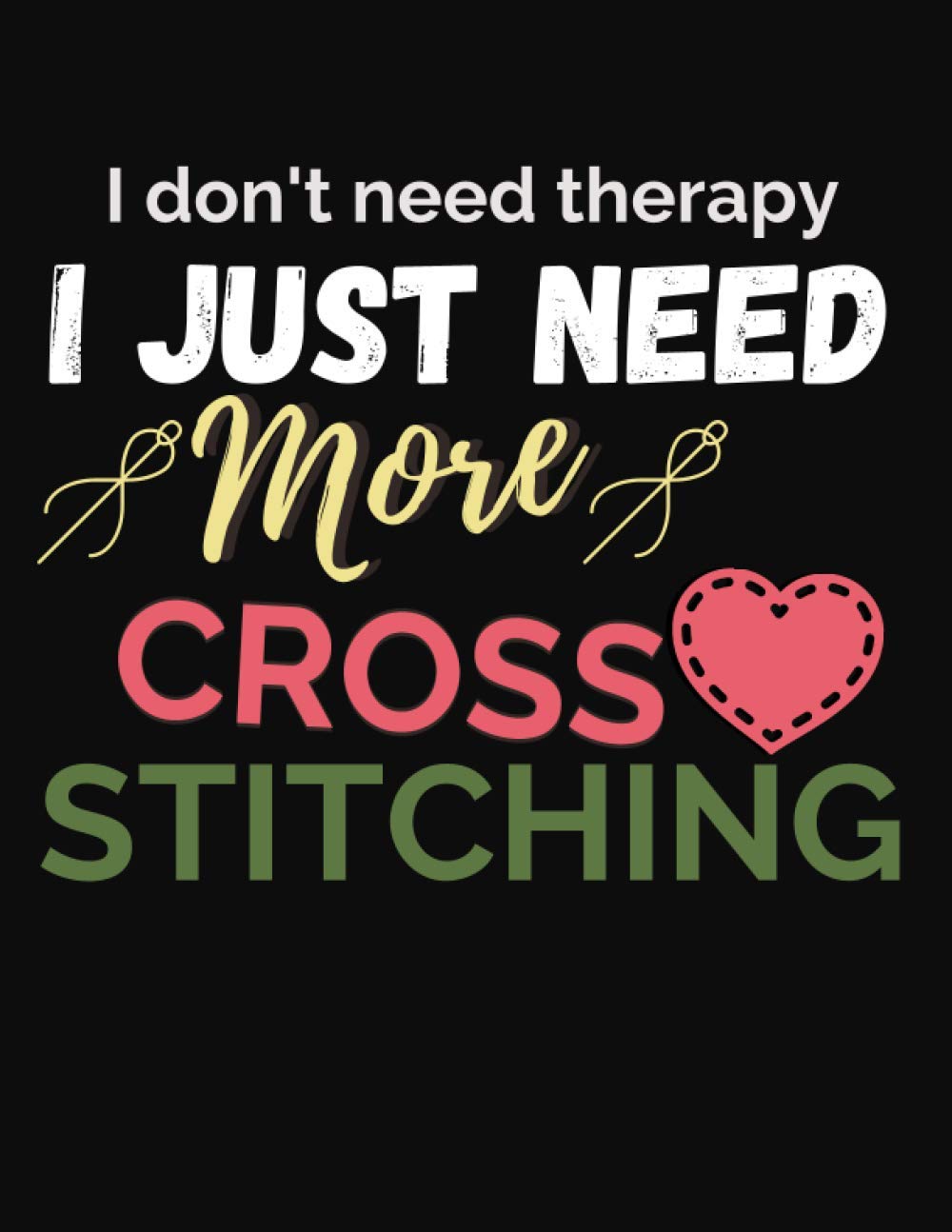 I Don't Need Therapy I Just Need More Cross Stitching: Cross Stitch Paper Grid Knitting Graph Paper Cross-Stitch Organiser | Perfect For Crafters To Design Journal Notebook