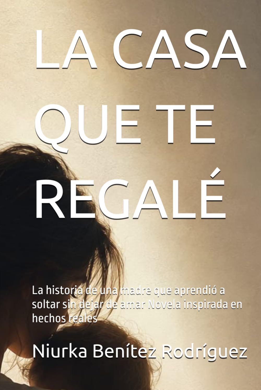 LA CASA QUE TE REGALÉ: La historia de una madre que aprendió a soltar sin dejar de amar Novela inspirada en hechos reales