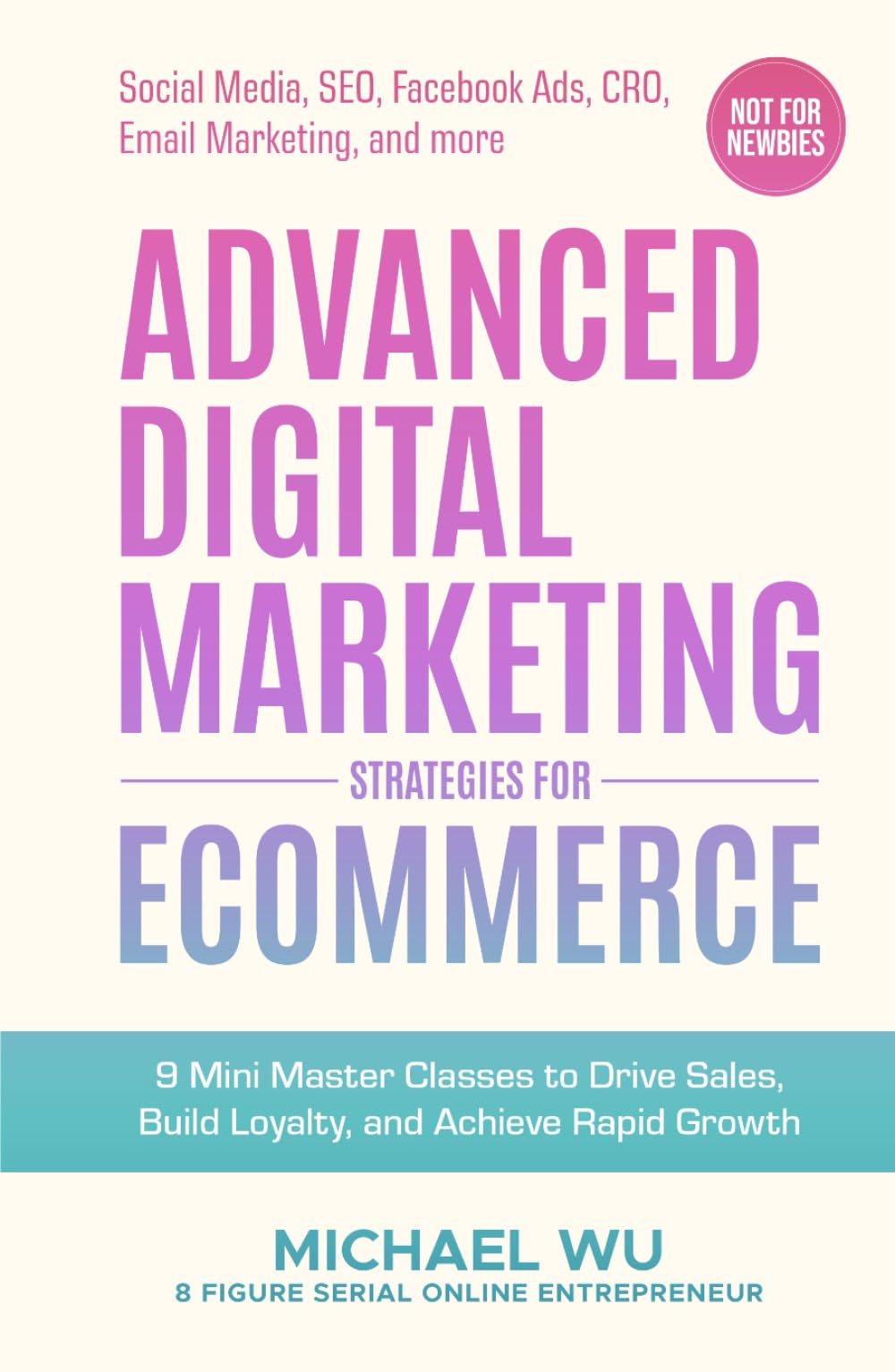 Advanced Digital Marketing Strategies for Ecommerce: 9 Mini Master Classes to Drive Sales, Build Loyalty, and Achieve Rapid Growth (Social Media, SEO, Facebook Ads, CRO, Email Marketing, and more)