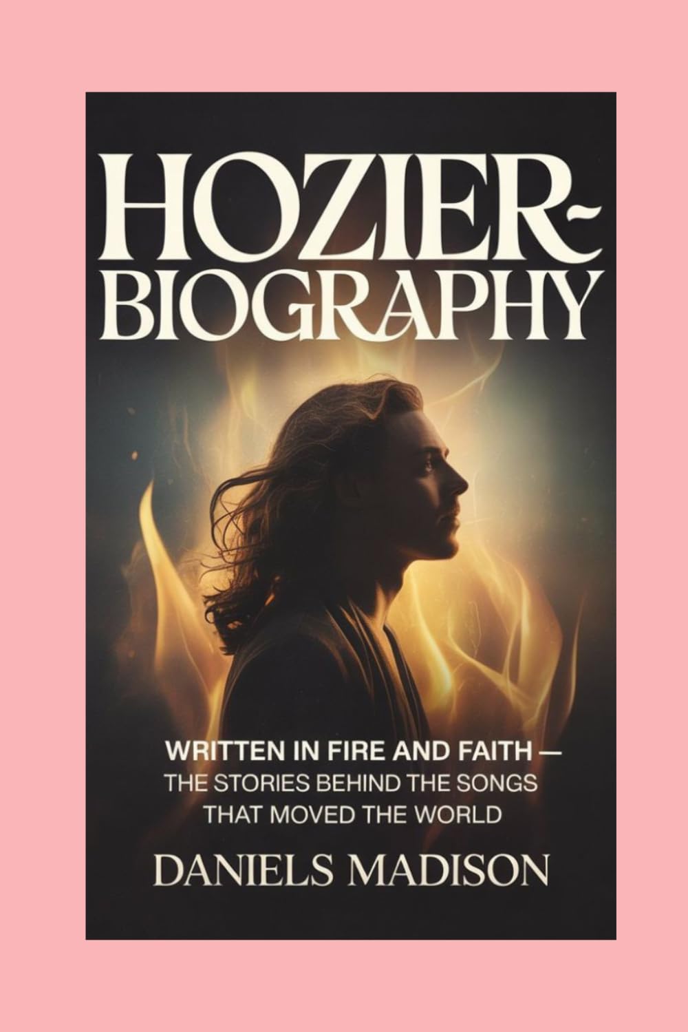 HOZIER-BIOGRAHY: WRITTEN IN FIRE AND FAITH — THE STORIES BEHIND THE SONGS THAT MOVED THE WORLD