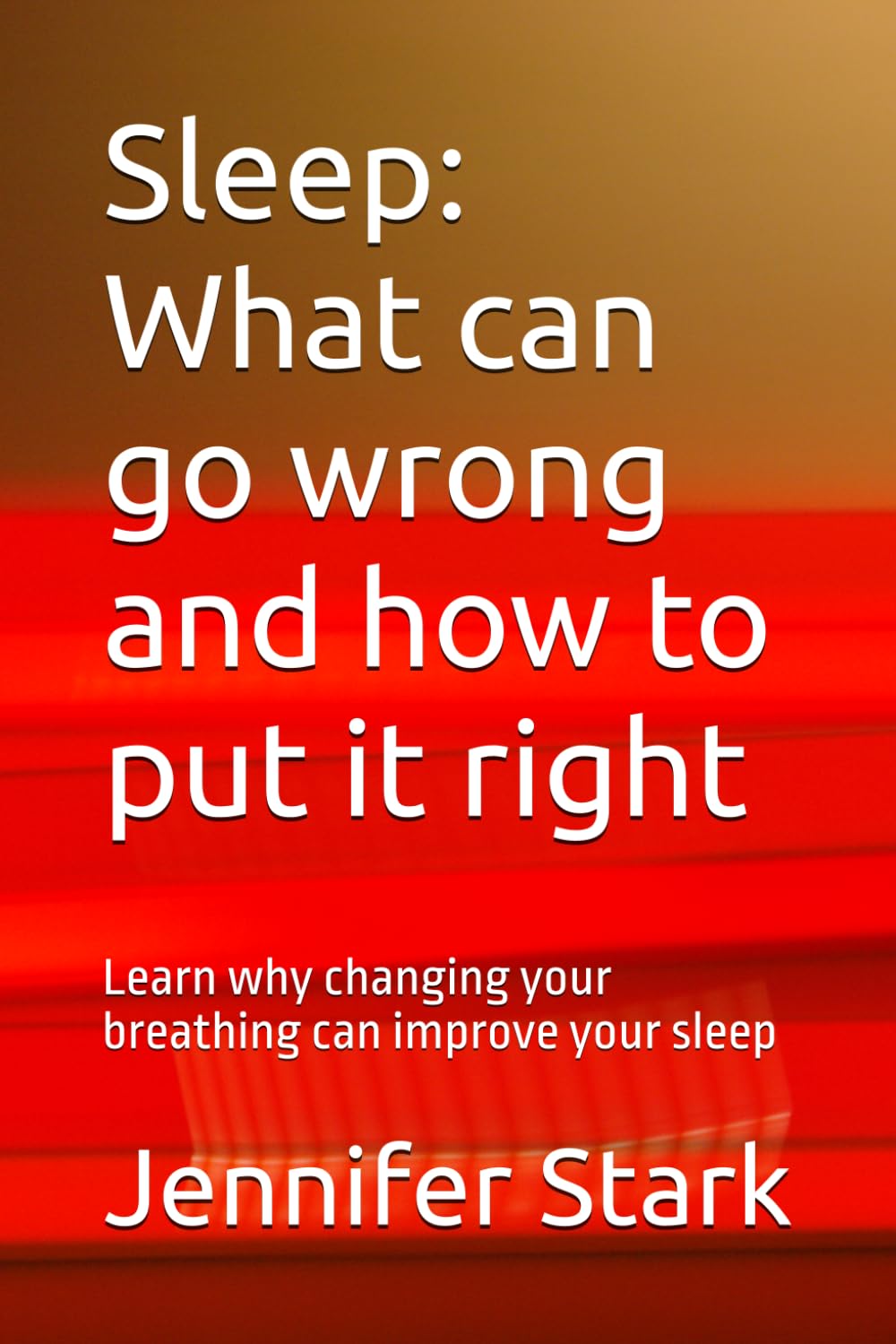 Sleep: What can go wrong and how to put it right: Learn why changing your breathing can improve your sleep