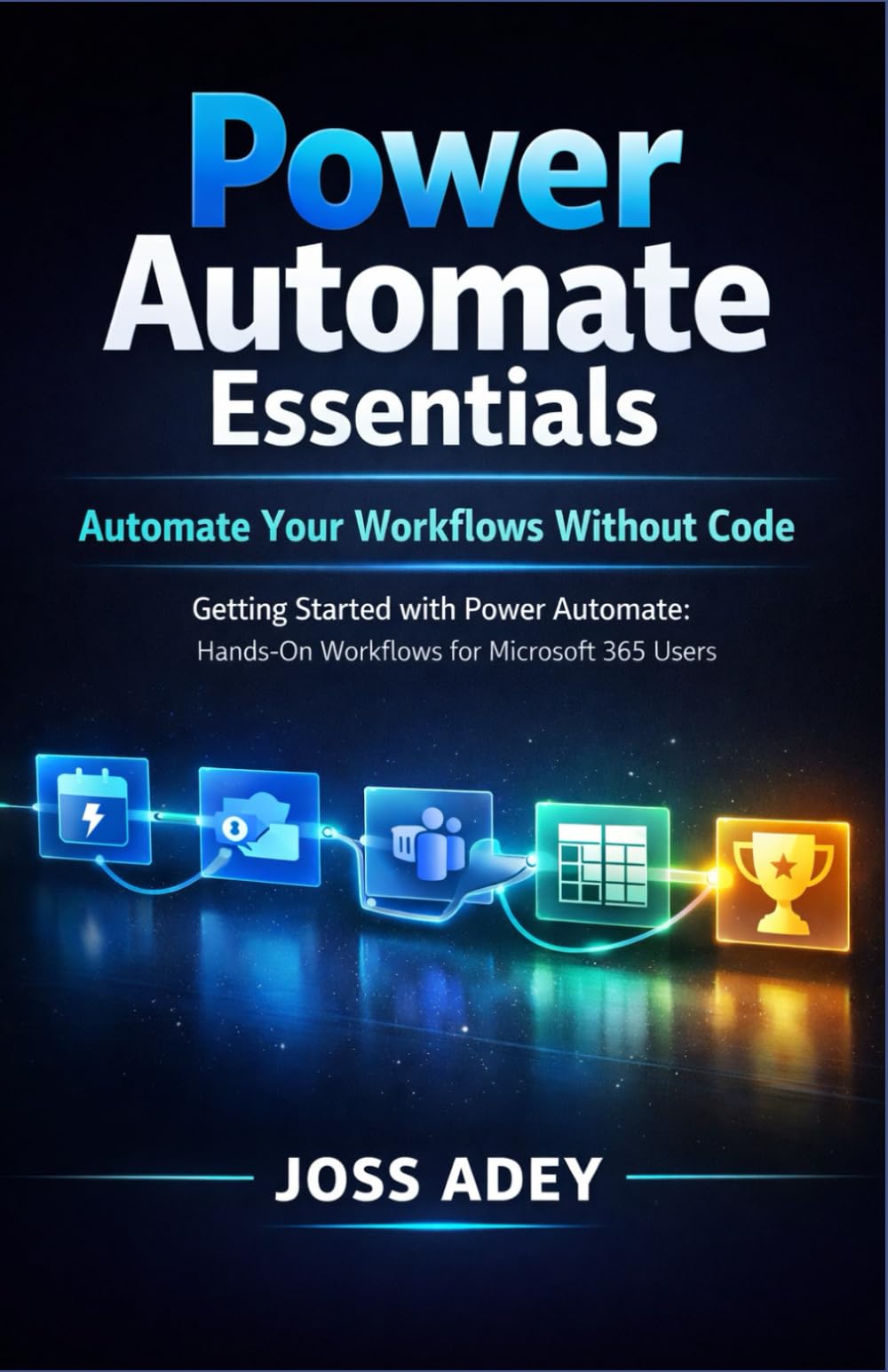 Power Automate Essentials: Automate Your Workflows Without Code Getting Started with Power Automate: Hands-On Workflows for Microsoft 365 Users