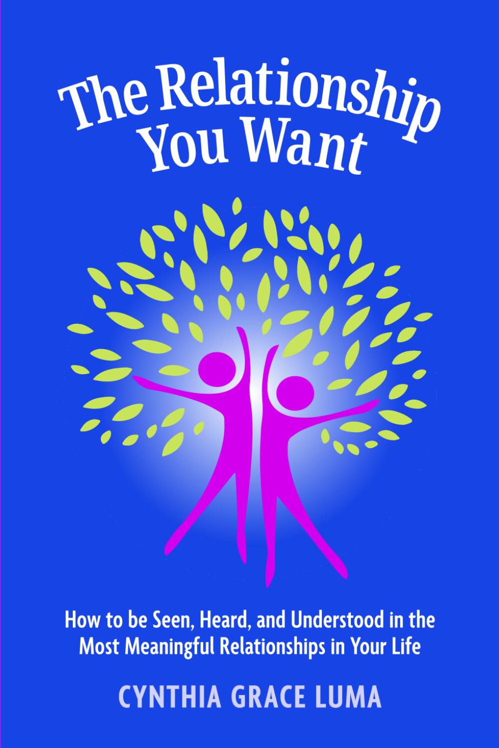 The Relationship You Want: How to Be Seen Heard and Understood in the Most Meaningful Relationships in Your Life