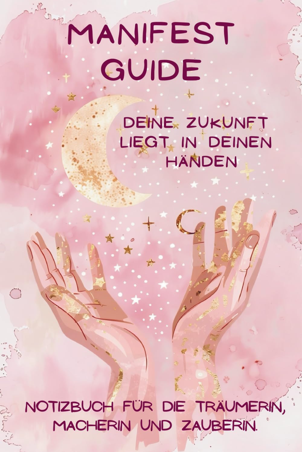 MANIFEST GUIDE - Deine Zukunft liegt in deinen Händen: Notizbuch mit Anleitung zur Selbsthilfe für die Träumerin, Macherin und Zauberin für Klarheit, Mut und Magic (ab 15 Jahre)