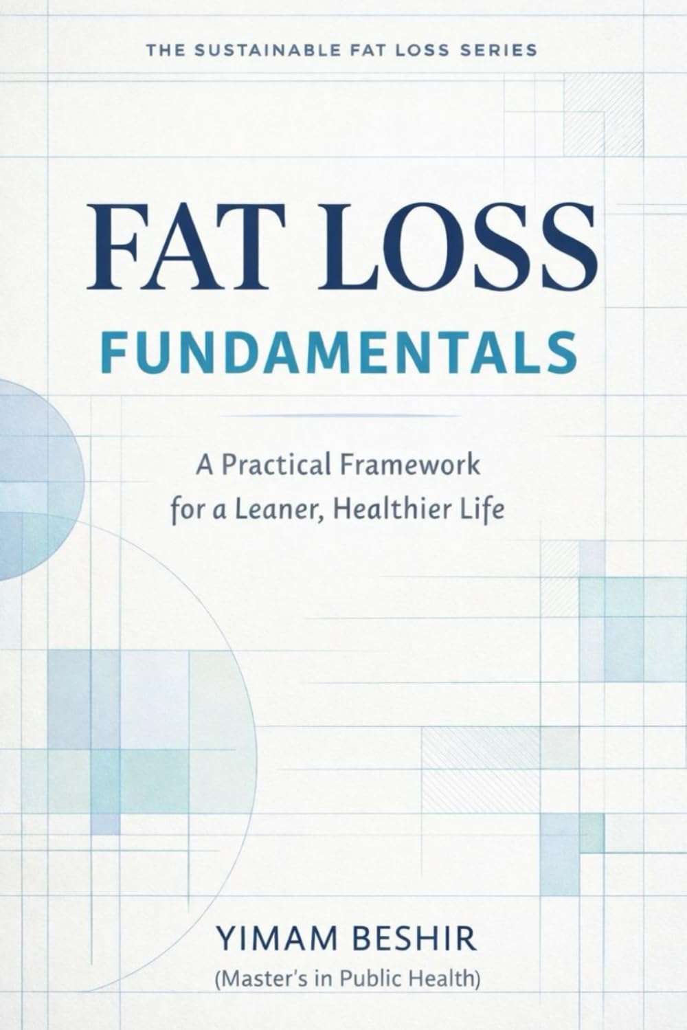 FAT LOSS FUNDAMENTALS: A Practical Framework for a Leaner, Healthier Life: 1 (The Sustainable Fat Loss Series)