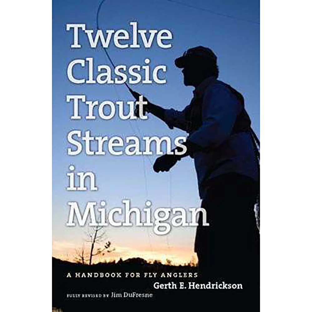 The Angler's Guide to Twelve Classic Trout Streams in Michigan