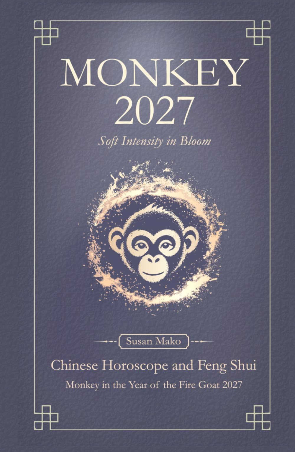 Monkey Chinese Horoscope 2027 and Feng Shui: Chinese Astrology Forecast 2027 for Monkey in the Goat Year (Soft Intensity in Bloom: Your Personal Horoscope 2027)