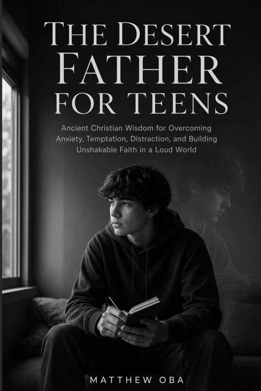 The Desert Father for Teens: Ancient Christian Wisdom for Overcoming Anxiety, Temptation, Distraction, and Building Unshakable Faith in a Loud World