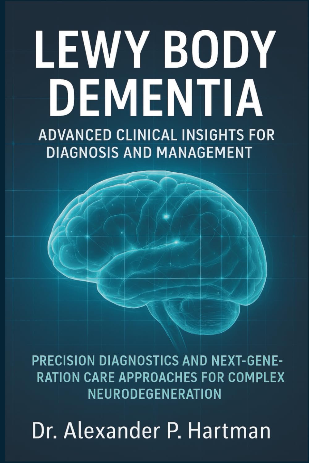 Lewy Body Dementia: Advanced Clinical Insights for Diagnosis and Management: Precision Diagnostics and Next-Generation Care Approaches for Complex Neurodegeneration