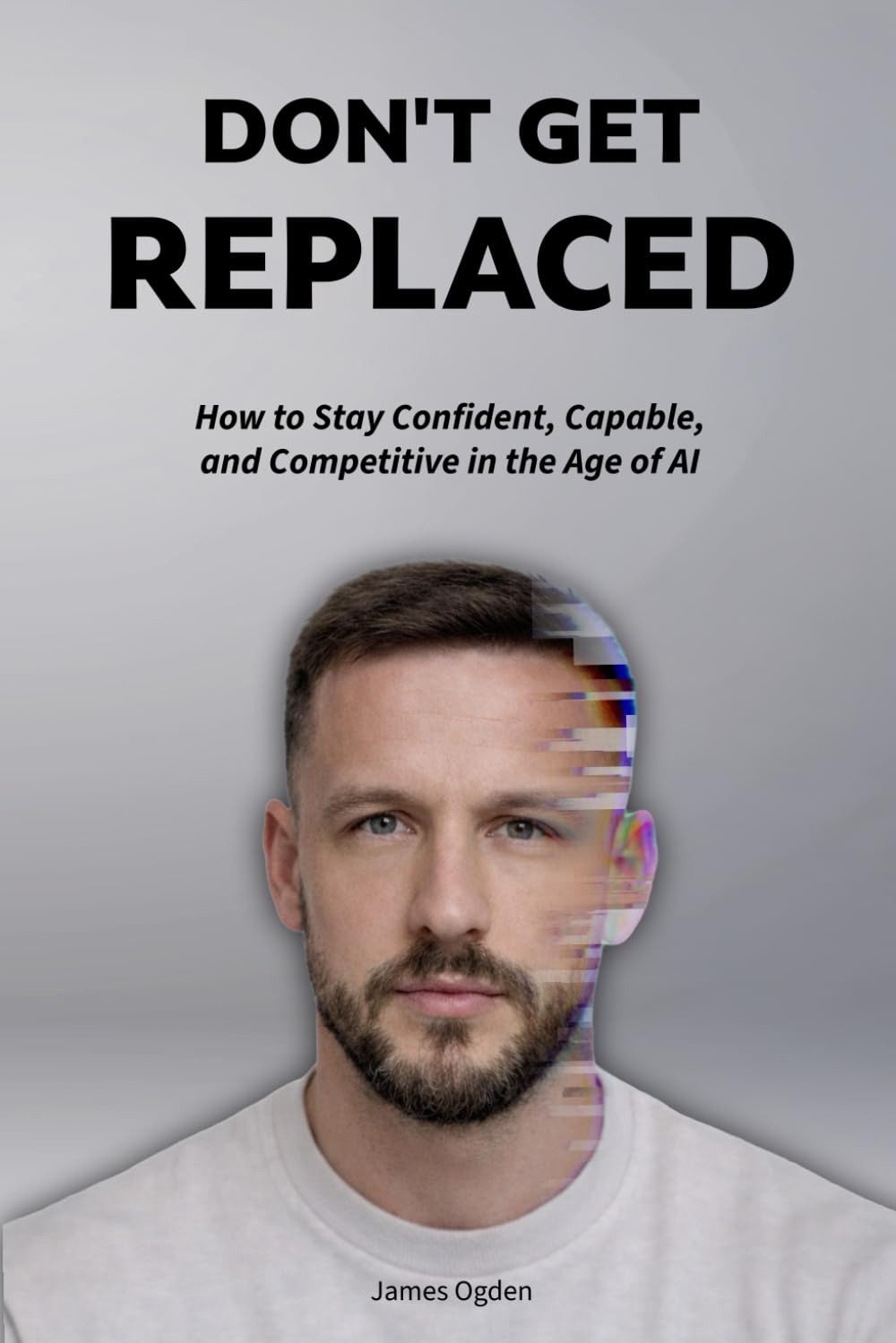 Don't Get Replaced: How to Stay Confident, Capable, and Competitive in the Age of AI