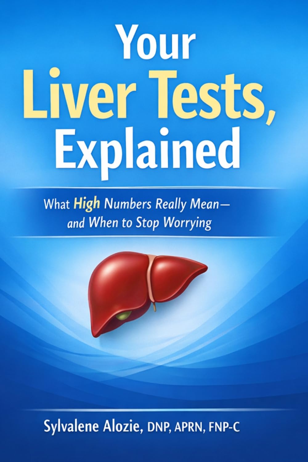 Your Liver Tests, Explained: What High Numbers Really Mean—and When to Stop Worrying