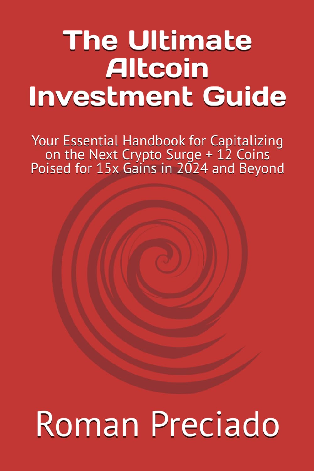 The Ultimate Altcoin Investment Guide: Your Essential Handbook for Capitalizing on the Next Crypto Surge + 12 Coins Poised for 15x Gains in 2024 and Beyond