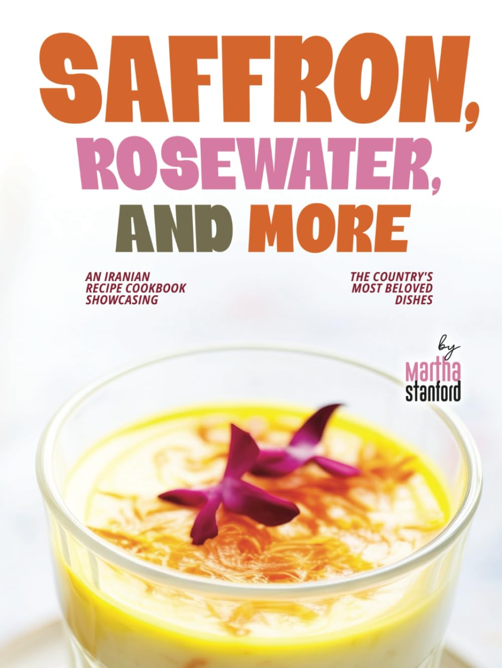 Saffron, Rosewater, and More: An Iranian Recipe Cookbook Showcasing the Country's Most Beloved Dishes