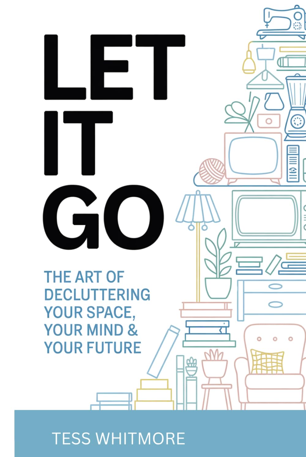 Let It Go!: The Art of Decluttering Your Space, Your Mind, Your Future (Mind • Life • Growth)