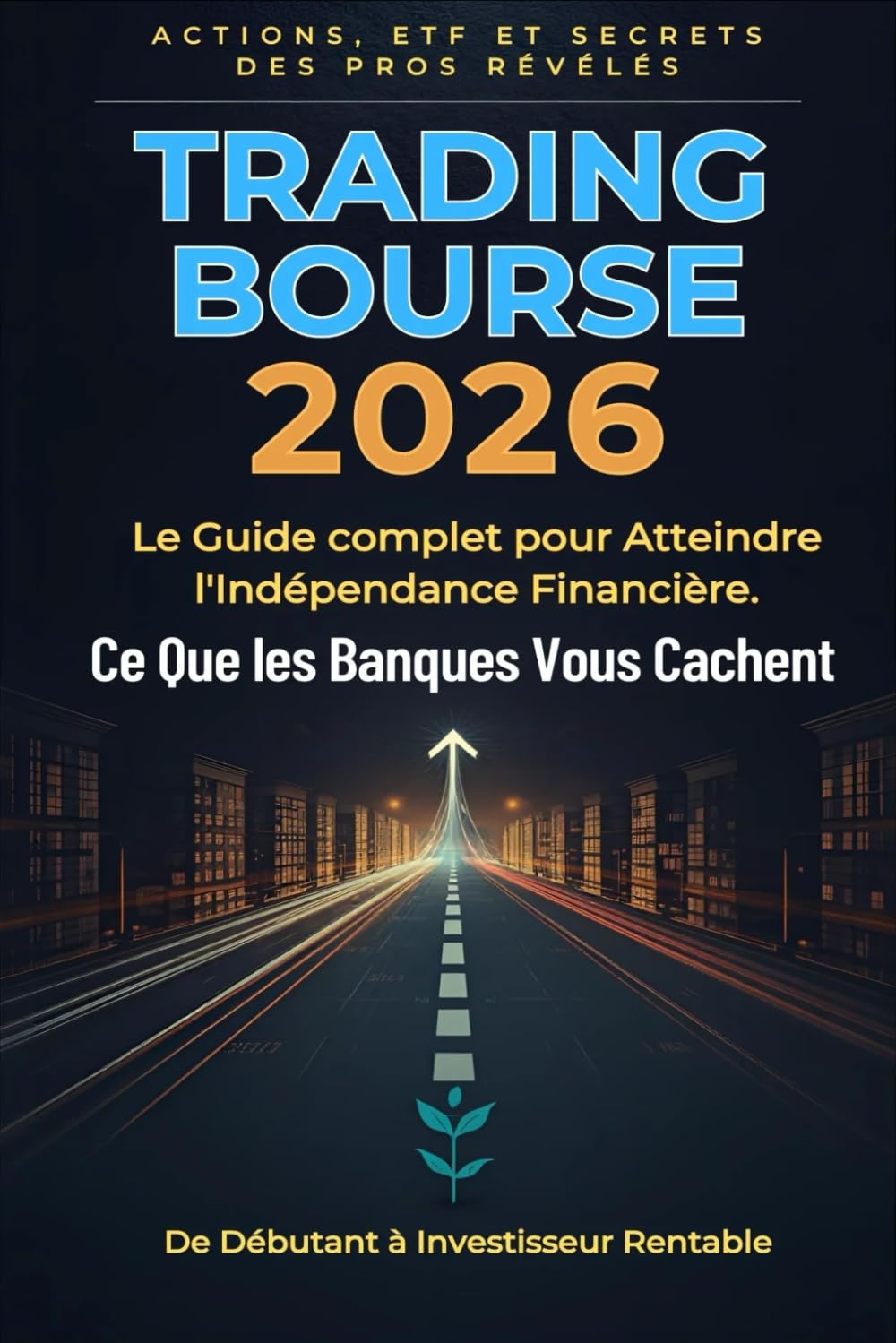 TRADING BOURSE 2026: Le Guide Complet pour Atteindre L'Indépendance Financière - Ce Que Les Banques Vous Cachent