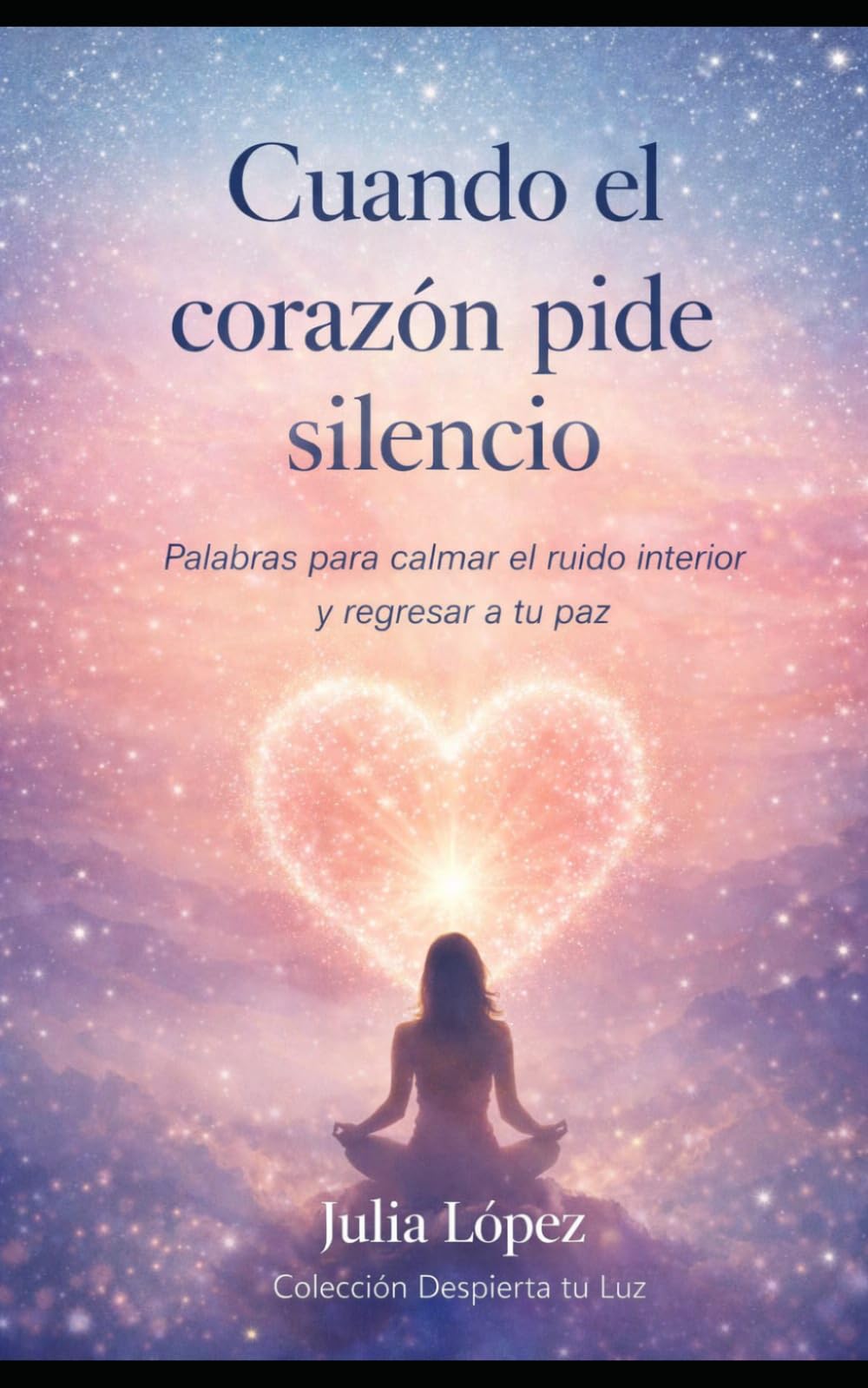 Cuando el corazón pide silencio: Palabras para calmar el ruido interior y regresar a tu paz (Despierta tu Luz)