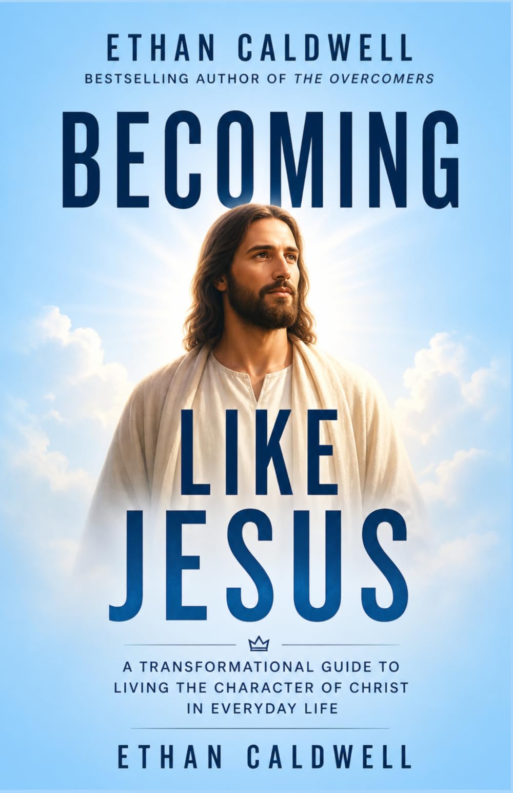 BECOMING LIKE JESUS: A TRANSFORMATIONAL GUIDE TO LIVING THE CHARACTER OF CHRIST IN EVERYDAY LIFE