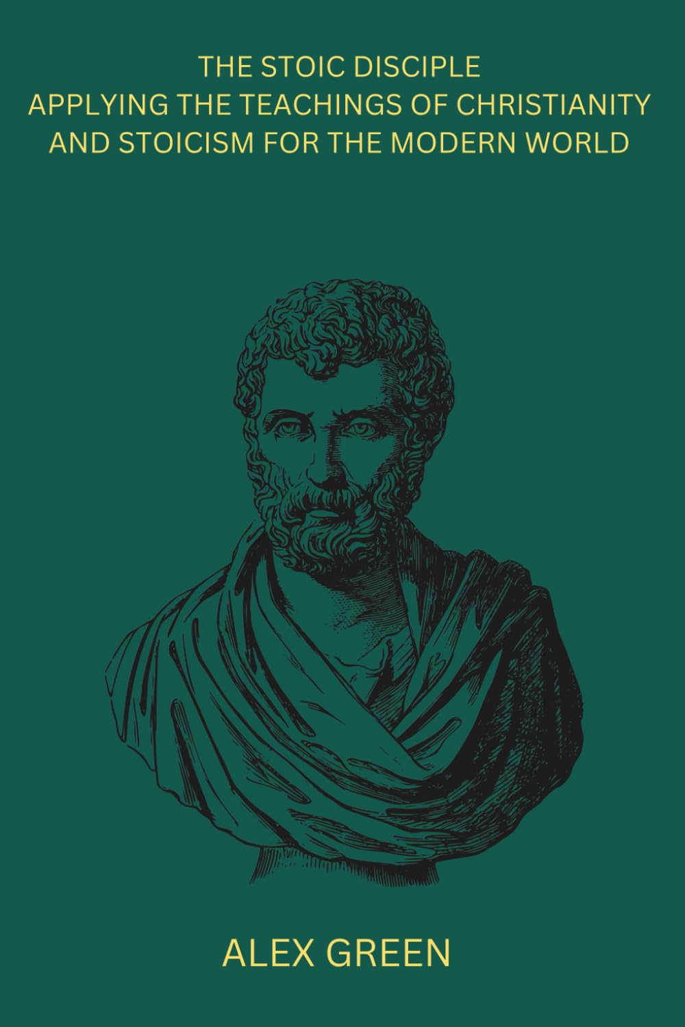 The Stoic Disciple: Applying The Teachings of Christianity and Stoicism for the Modern World