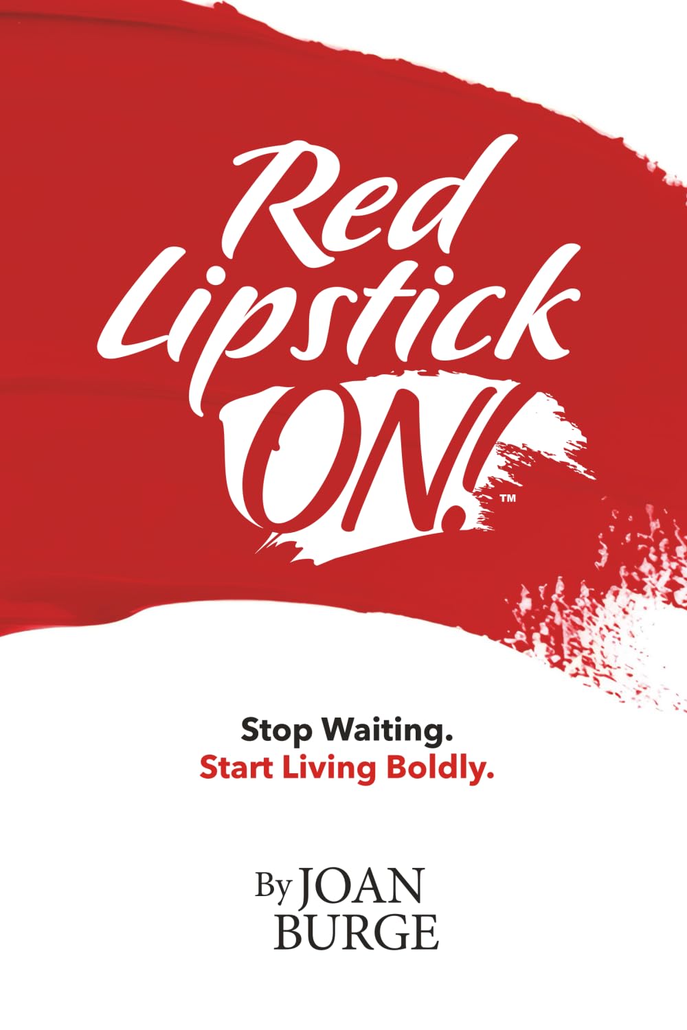 Red Lipstick ON!: Stop Waiting. Start Living Boldly.