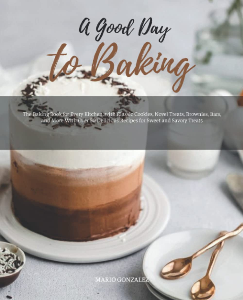 A Good Day to Baking: Learn How to Make a Cake with The Help of Recipes Given with picture for Every Cake. Cakes, Cookies and Donuts CookBook