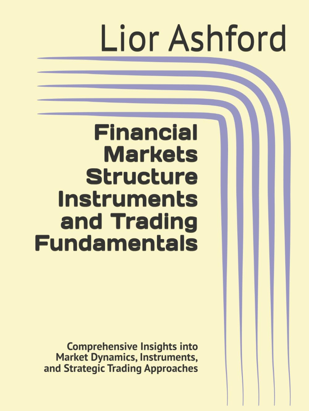 Financial Markets Structure Instruments and Trading Fundamentals: Comprehensive Insights into Market Dynamics, Instruments, and Strategic Trading Approaches