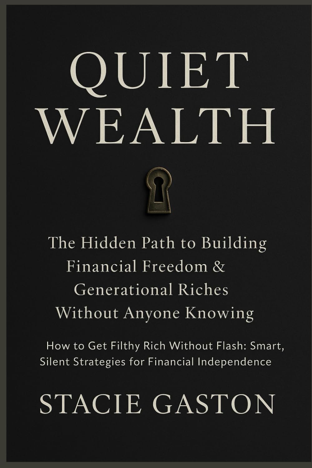 Quiet Wealth: The Hidden Path to Building Financial Freedom & Generational Riches Without Anyone Knowing: How to Get Filthy Rich Without Flash: Smart, Silent Strategies for Financial Independence