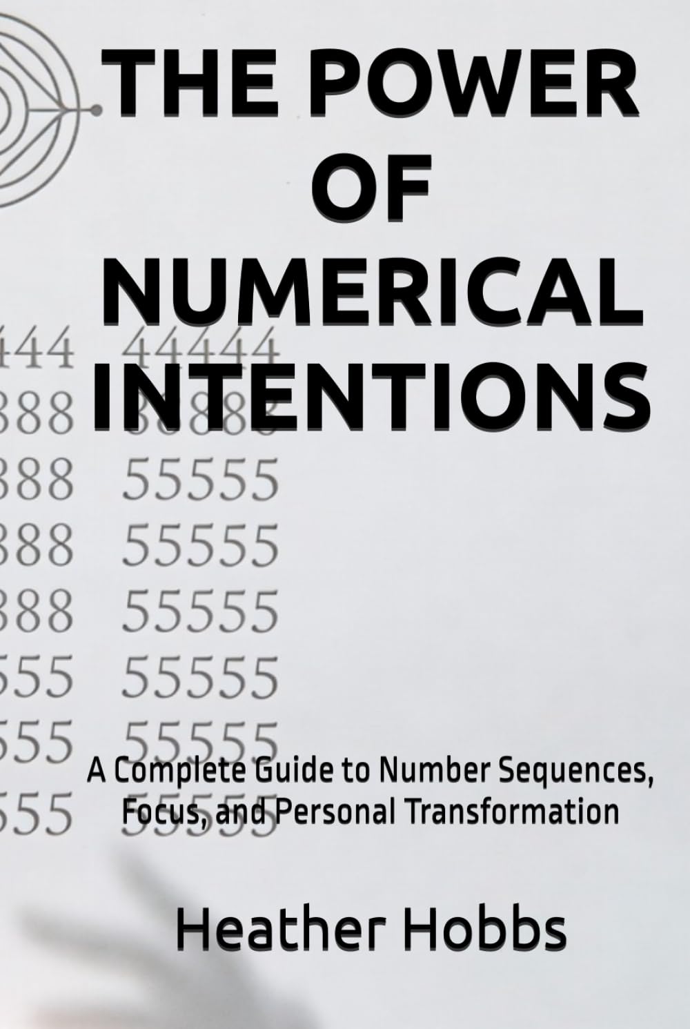 THE POWER OF NUMERICAL INTENTIONS: A Complete Guide to Number Sequences, Focus, and Personal Transformation