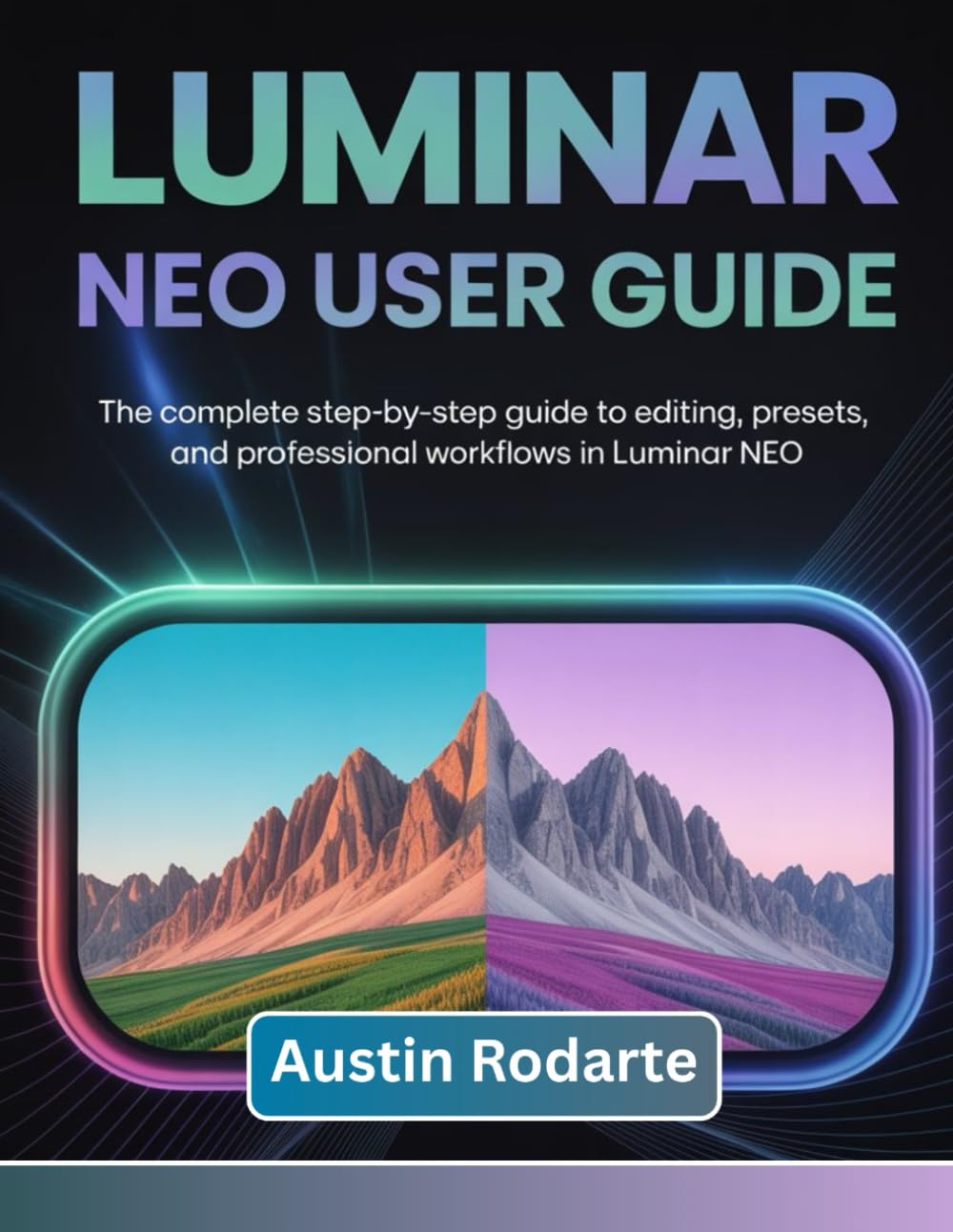 LUMINAR NEO USER GUIDE: The Complete Step-by-Step Guide to Editing, Presets, and Professional Workflows in Luminar Neo