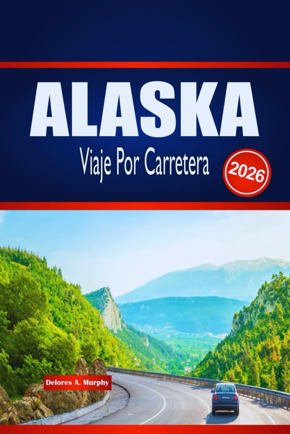 ALASKA Viaje Por Carretera 2026: Explora aventuras al aire libre, planificación de rutas y perspectivas locales