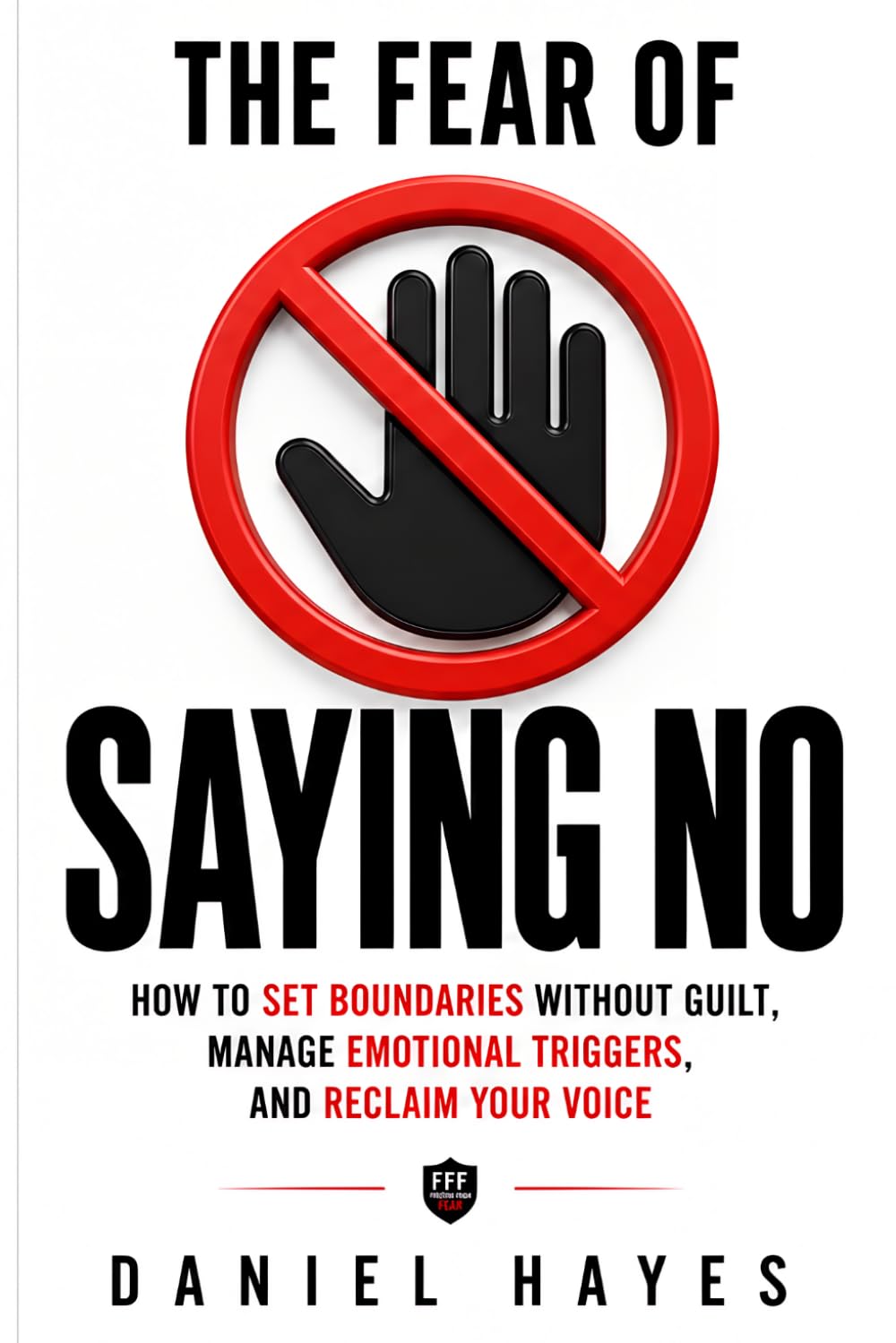 The Fear of Saying No: How to Set Boundaries Without Guilt, Manage Emotional Triggers, and Reclaim Your Voice (Freedom From Fear Series)