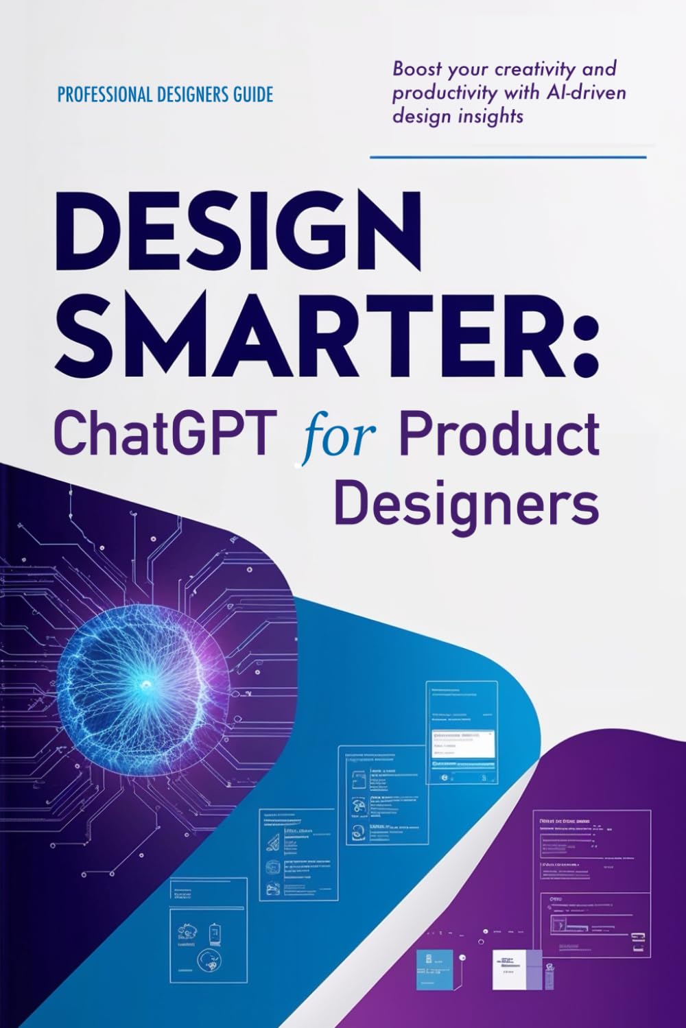 Design Smarter: ChatGPT for Product Designers: Boost your creativity and productivity with AI-driven design insights