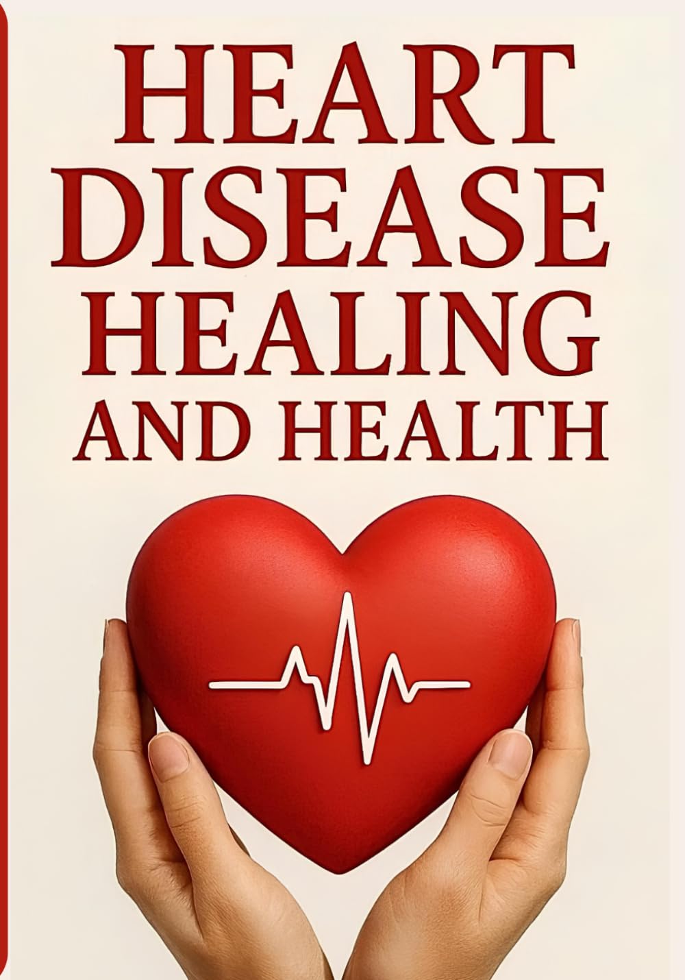 Heart Disease Healing and Health: A Healthy Guide to Healing Health and Wellness (Natural Remedies and Herbal Medicine)