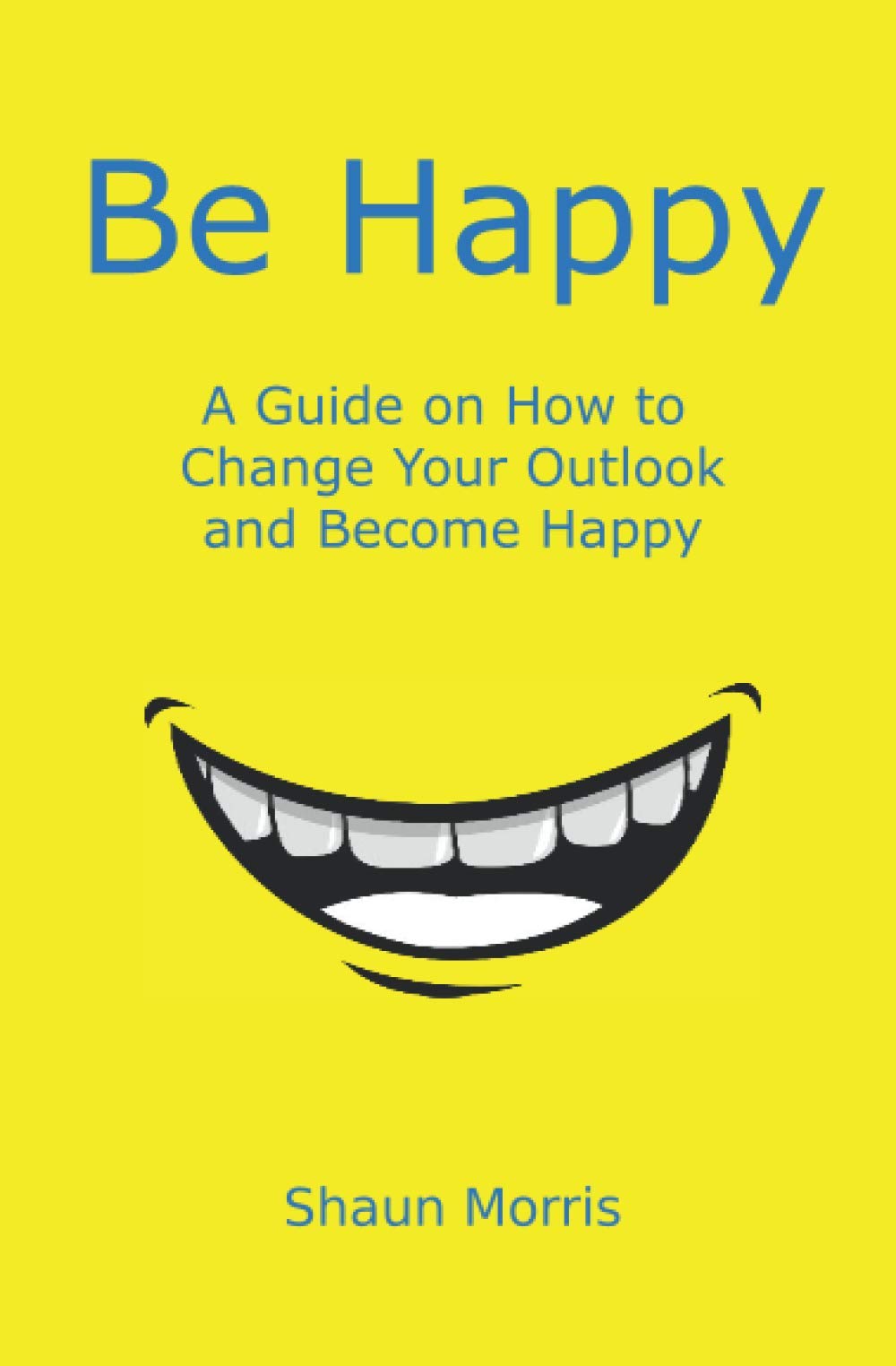 Be Happy: How to Change Your Outlook and Become Happy