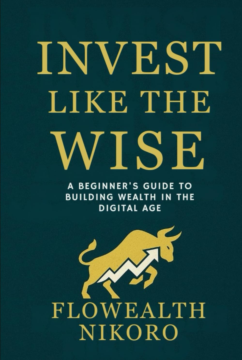 Invest Like the Wise: A Beginner’s Guide to Building Wealth in the Digital Age (The Flowealth Blueprint Series)