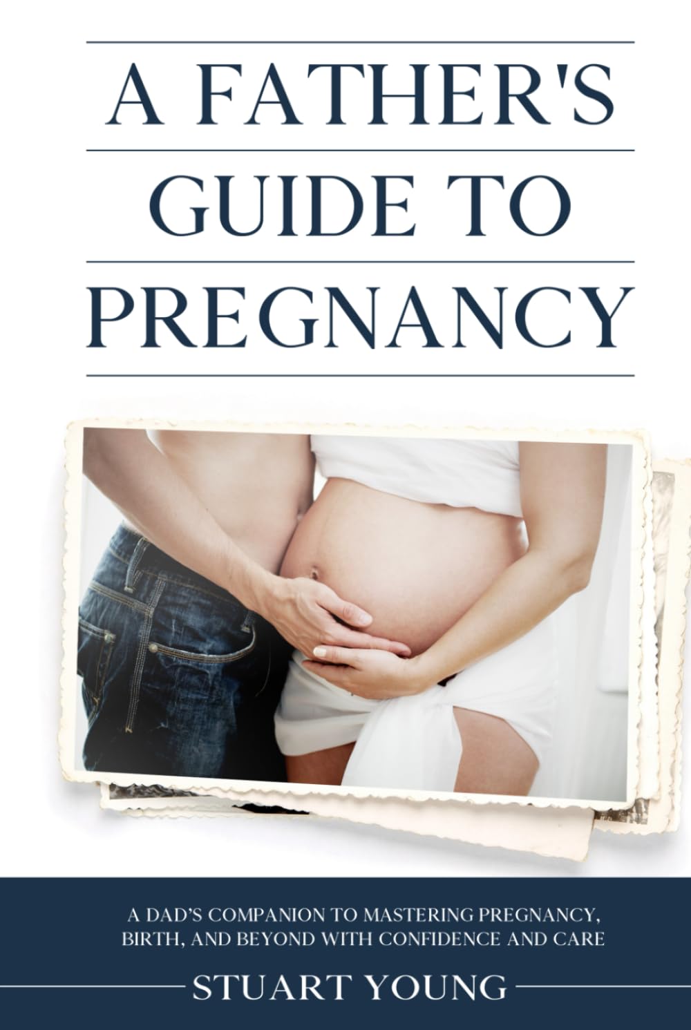 A Father's Guide to Pregnancy: A Dad’s Companion to Mastering Pregnancy, Birth, and Beyond with Confidence and Care
