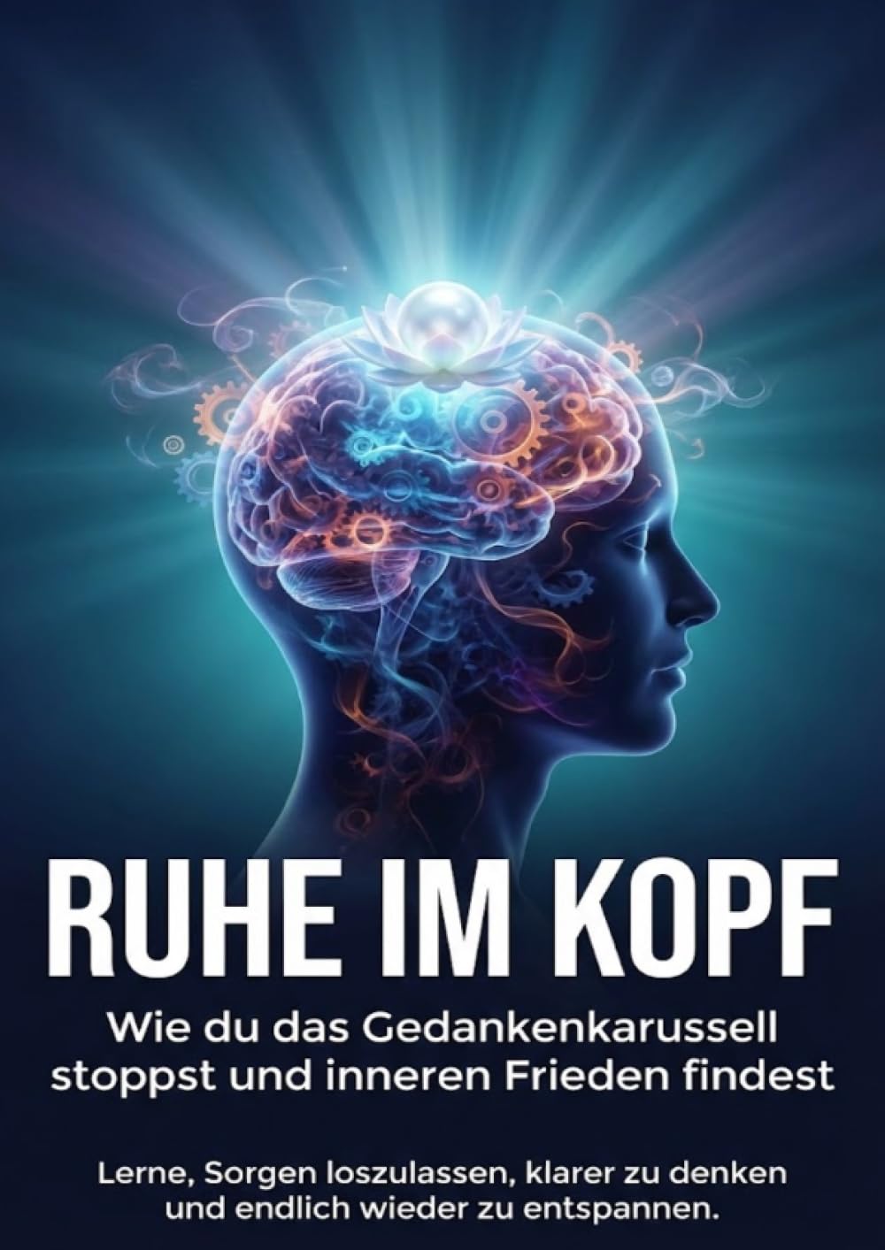 Ruhe im Kopf: Wie du das Gedankenkarussell stoppst und inneren Frieden findest: Lerne, Sorgen loszulassen, klarer zu denken und endlich wieder zu entspannen.