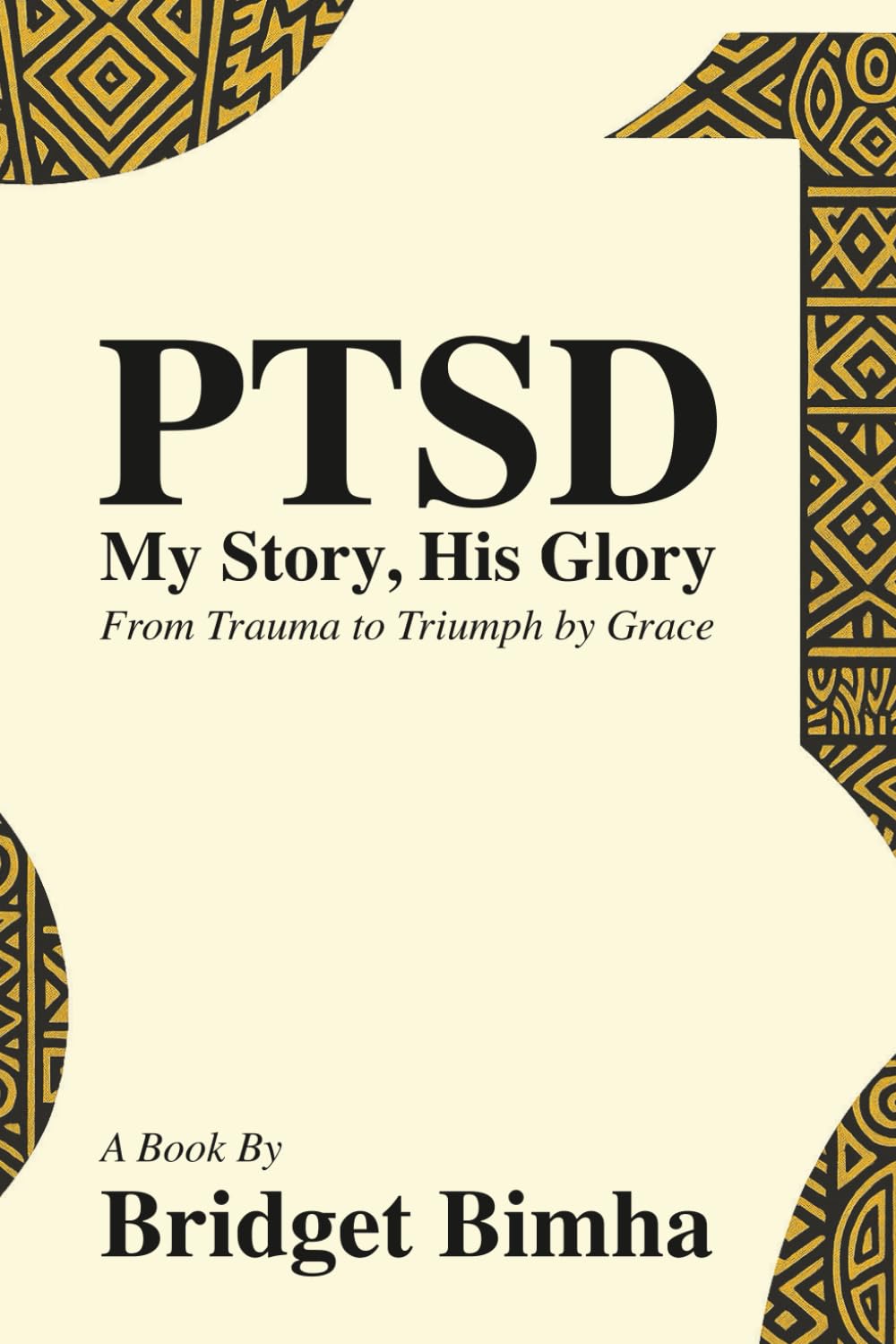 PTSD: My story ,His Glory-From trauma to triumph by grace: From trauma to triumph-a journey through PTSD ,Faith ,and Breaking stigma in African culture and christianity