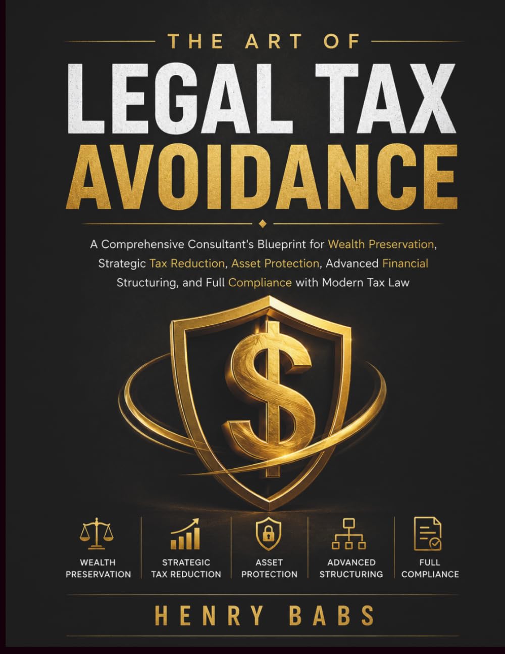 THE ART OF LEGAL TAX AVOIDANCE: A Comprehensive Consultant's Blueprint for Wealth Preservation, Strategic Tax Reduction, Asset Protection, Advanced ... and Full Compliance with Modern Tax Law